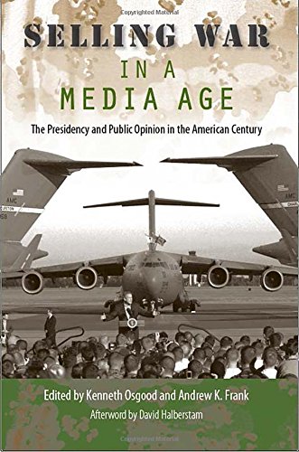 Selling War In A Media Age The Presidency And Public Opinion In The American Century 1st Edition Kenneth Osgood