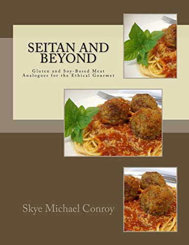 Seitan And Beyond Gluten And Soybased Meat Analogues For The Ethical Gourmet Skye Michael Conroy