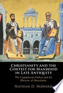 Christianity And The Contest For Manhood In Late Antiquity The Cappadocian Fathers And The Rhetoric Of Masculinity Nathan D Howard