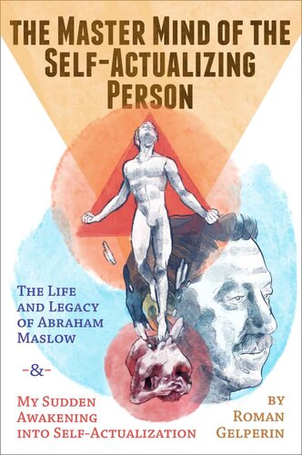 The Master Mind Of The Selfactualizing Person The Life And Legacy Of Abraham Maslow And My Sudden Awakening Into Selfactualization Roman Gelperin