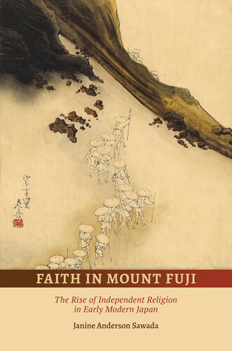 Faith In Mount Fuji The Rise Of Independent Religion In Early Modern Japan Janine Anderson Sawada