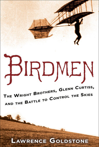 Birdmen The Wright Brothers Glenn Curtiss And The Battle To Control The Skies Lawrence Goldstone