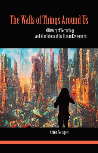 The Walls Of Things Around Us Philosophical History Of Technology And Mindfulness Of The Human Environment 1st Edition Antn Bousquet