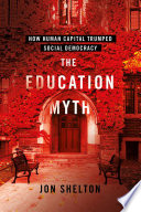 The Education Myth How Human Capital Trumped Social Democracy Jon Shelton