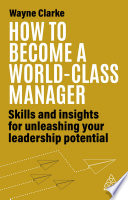 How To Become A Worldclass Manager Skills And Insights For Unleashing Your Leadership Potential 1st Edition Wayne Clarke