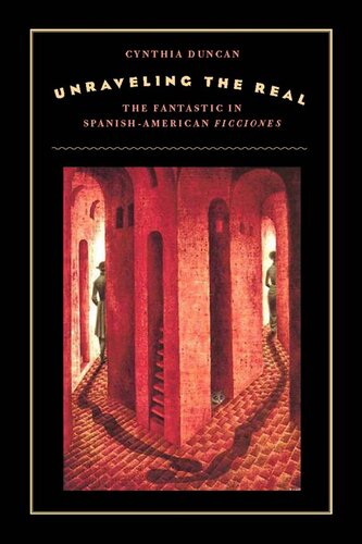 Unraveling The Real The Fantastic In Spanishamerican Ficciones American Literatures Initiative Cynthia Duncan