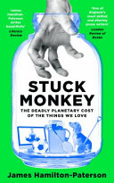 Stuck Monkey How The Things We Love Are Killing The Environment James Hamiltonpaterson