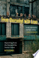 From Chernobyl With Love Reporting From The Ruins Of The Soviet Union Katya Cengel