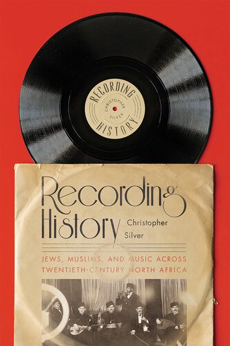 Recording History Jews Muslims And Music Across Twentiethcentury North Africa 1st Edition Christopher Silver