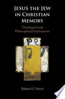 Jesus The Jew In Christian Memory Theological And Philosophical Explorations Barbara U Meyer