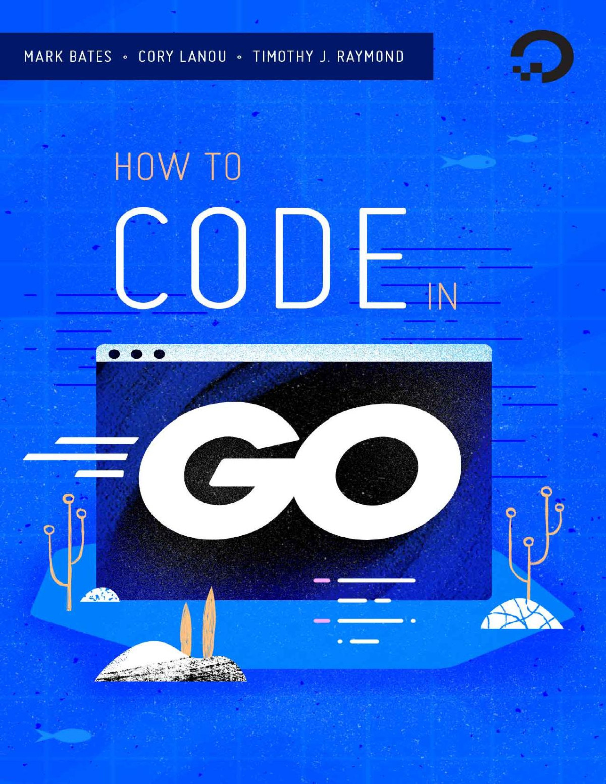 How To Code In Go Mark Bates Cory Lanou Tim Raymond
