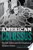 American Colossus Big Bill Tilden And The Creation Of Modern Tennis Allen M Hornblum