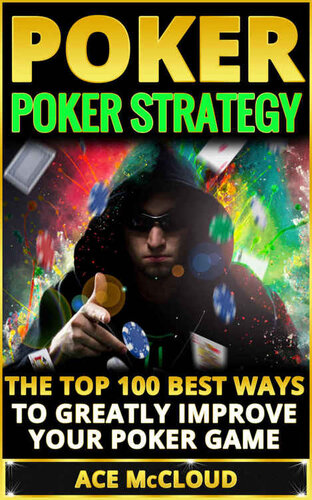 Poker Strategy The Top 100 Best Ways To Greatly Improve Your Poker Game Ace Mccloud