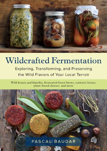Wildcrafted Fermentation Exploring Transforming And Preserving The Wild Flavors Of Your Local Terroir Illustrated Pascal Baudar
