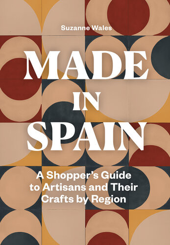 Made In Spain A Shoppers Guide To Artisans And Their Crafts By Region Suzanne Wales