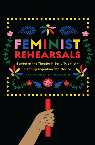 Feminist Rehearsals Gender At The Theatre In Early Twentiethcentury Argentina And Mexico May Summer Farnsworth