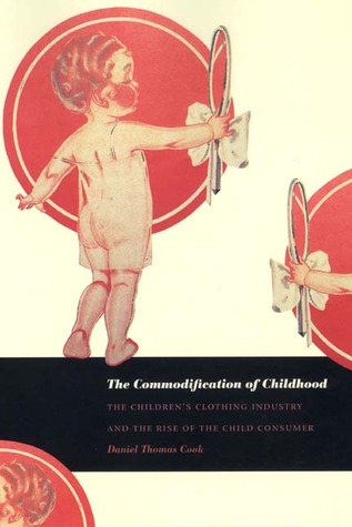 The Commodification Of Childhood The Childrens Clothing Industry And The Rise Of The Child Consumer Daniel Thomas Cook