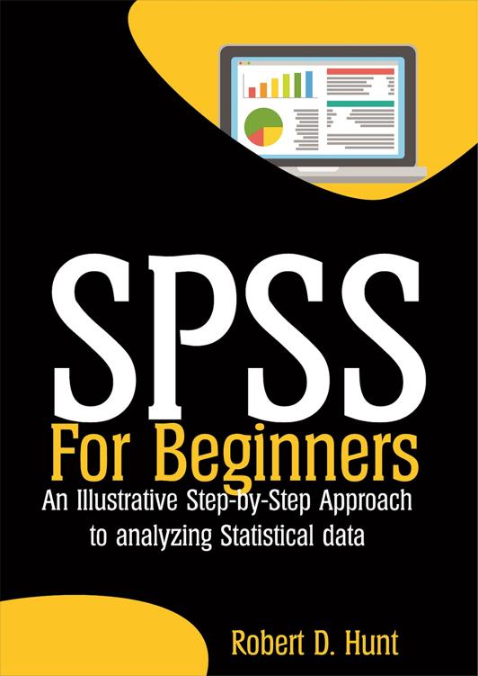 Spss For Beginners An Illustrative Stepbystep Approach To Analyzing Statistical Data Robert D Hunt