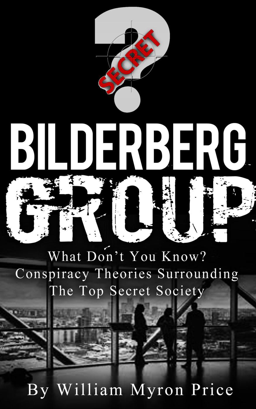 Bilderberg Group What Dont You Know Conspiracy Theories Surrounding The Top Secret Society William Myron Price