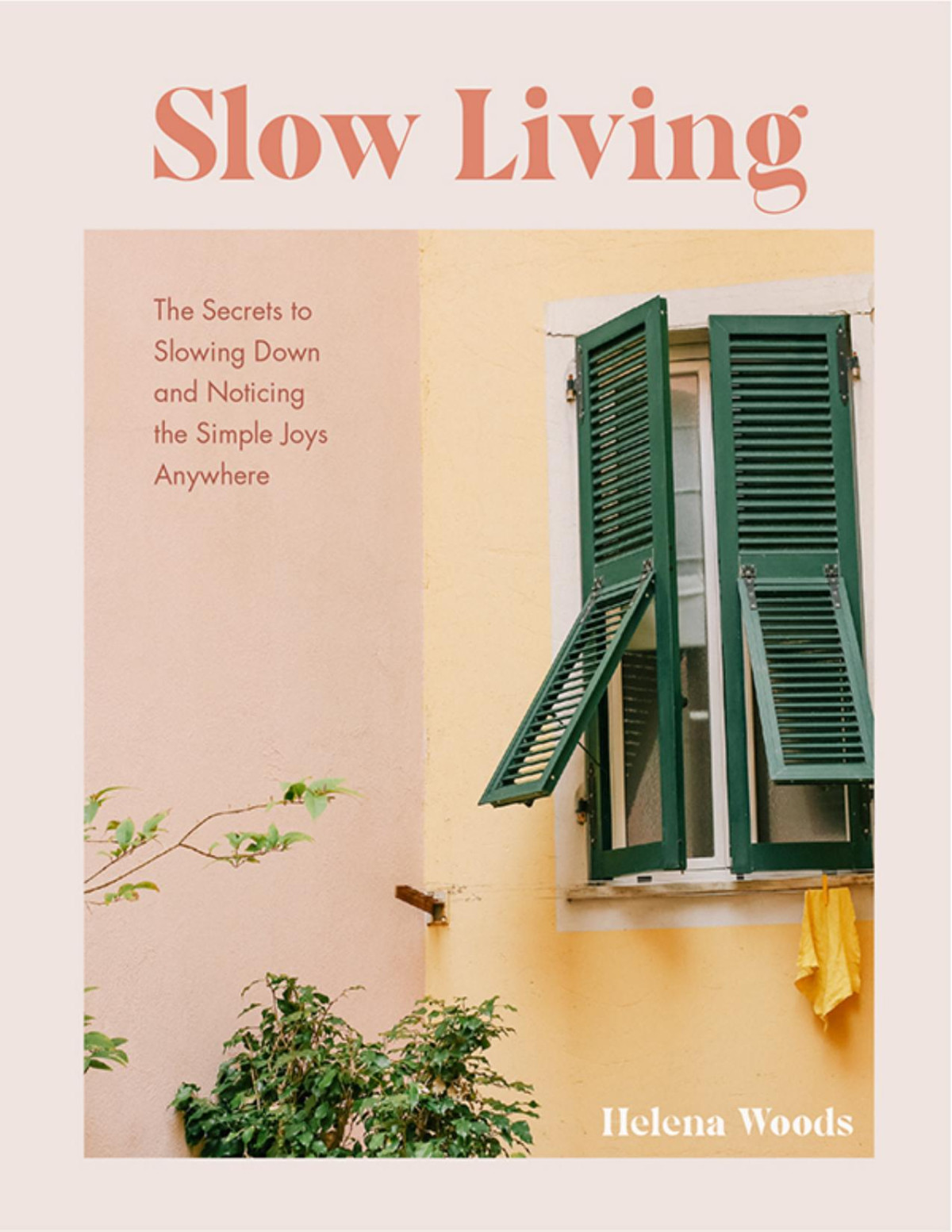 Slow Living The Secrets To Slowing Down And Noticing The Simple Joys Anywhere Helena Woods