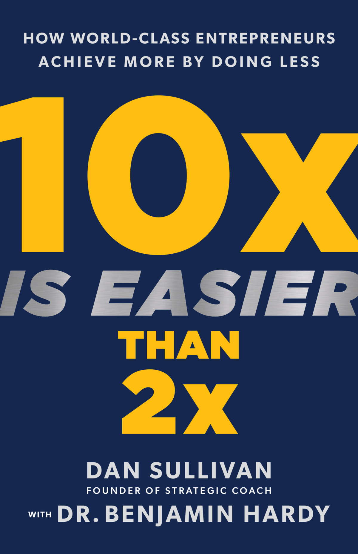 10x Is Easier Than 2x How Worldclass Entrepreneurs Achieve More By Doing Less Dan Sullivan