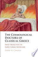 The Cosmological Doctors Of Classical Greece First Principles In Early Greek Medicine David H Camden