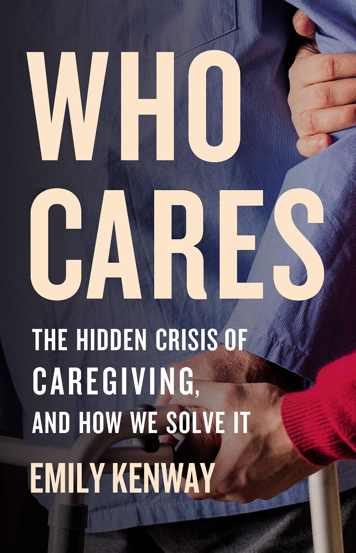 Who Cares The Hidden Crisis Of Caregiving And How We Solve It Emily Kenway