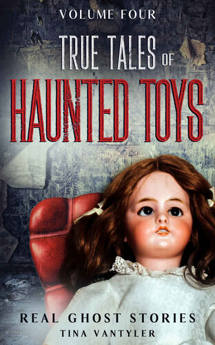 Real Ghost Stories True Tales Of Haunted Toys Volume Four Real Ghost Stories True Supernatural Tales Tina Vantyler