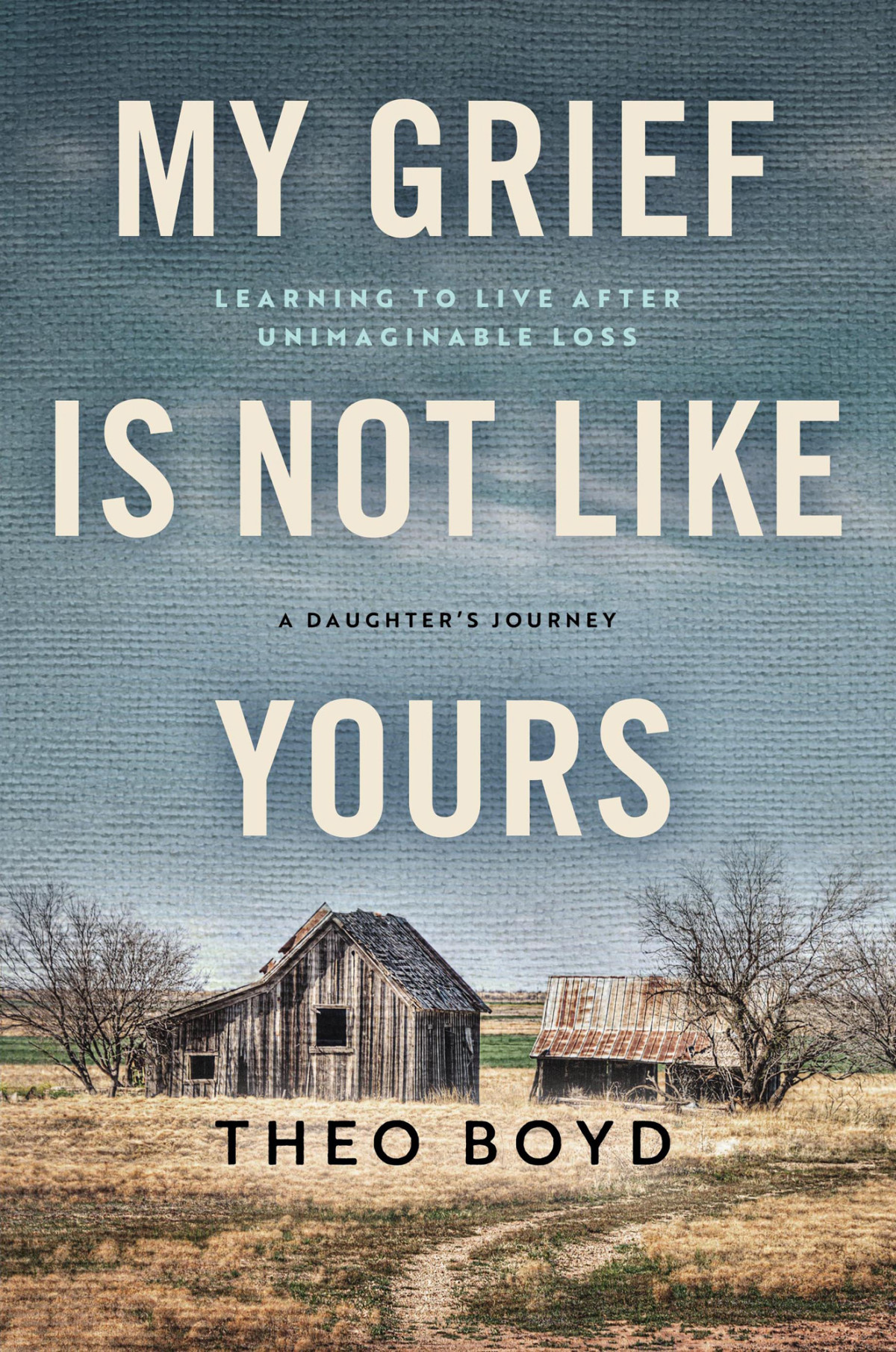 My Grief Is Not Like Yours Learning To Live After Unimaginable Loss Theo Boyd