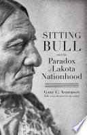 Sitting Bull And The Paradox Of Lakota Nationhood Gary C Anderson