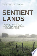 Sentient Lands Indigeneity Property And Political Imagination In Neoliberal Chile Piergiorgio Di Giminiani