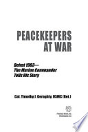 Peacekeepers At War Beirut 1983the Marine Commander Tells His Story Col Timothy J Geraghty