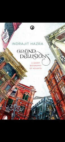 Grand Delusions A Short Biography Of Kolkata Indrajit Hazra