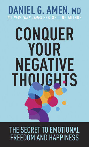 Conquer Your Negative Thoughts The Secret To Emotional Freedom And Happiness 1st Edition Daniel G Amen