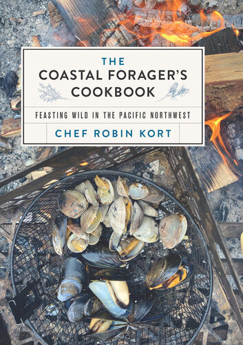 The Coastal Foragers Cookbook Feasting Wild In The Pacific Northwest Robin Kort