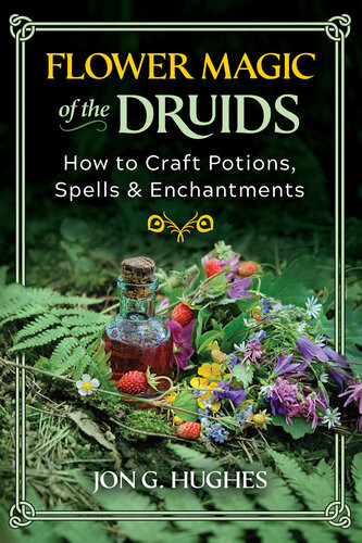 Flower Magic Of The Druids How To Craft Potions Spells And Enchantments Jon G Hughes