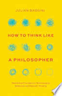 How To Think Like A Philosopher Twelve Key Principles For More Humane Balanced And Rational Thinking Julian Baggini