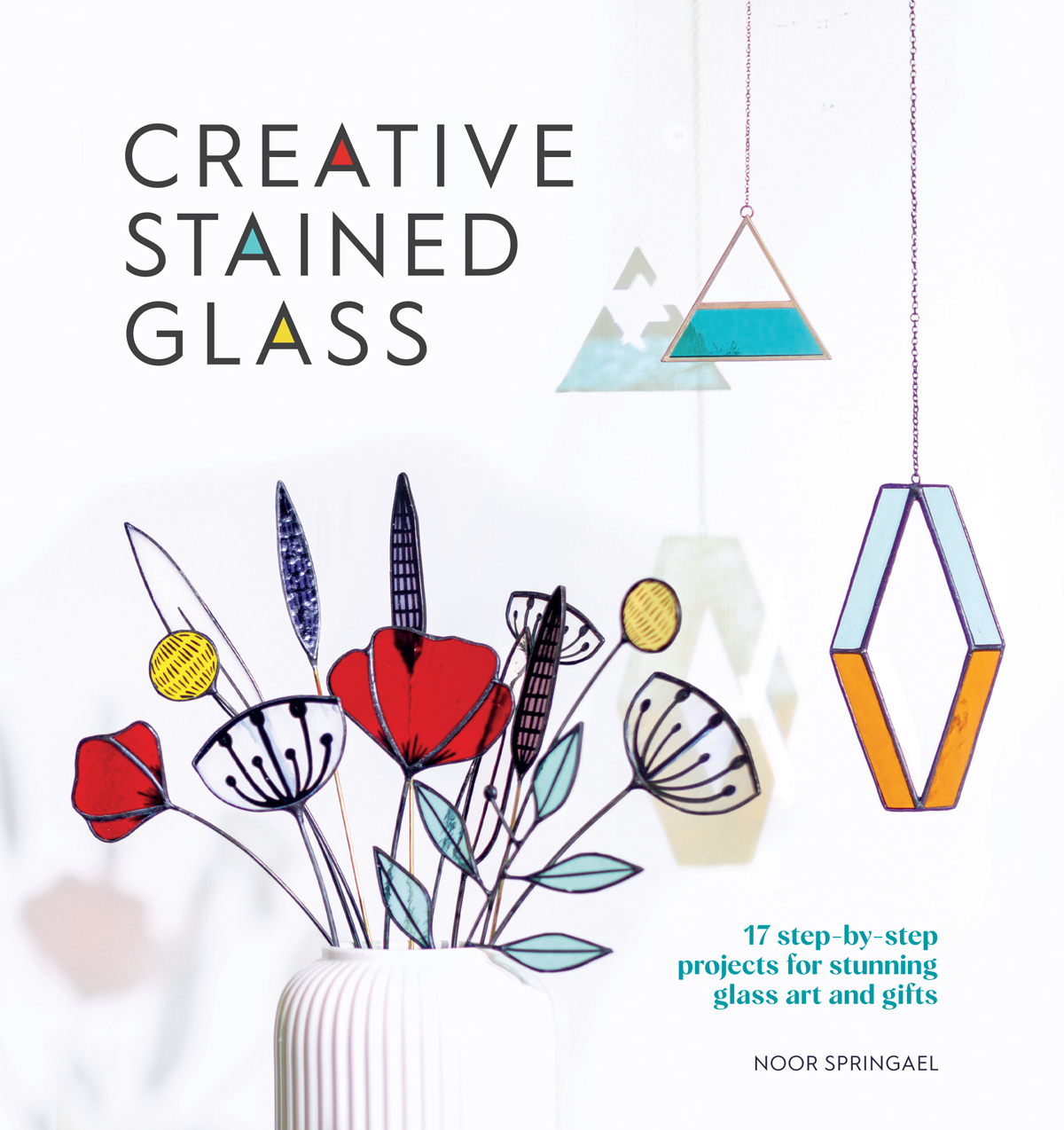 Creative Stained Glass 17 Stepbystep Projects For Stunning Glass Art And Gifts Noor Springael
