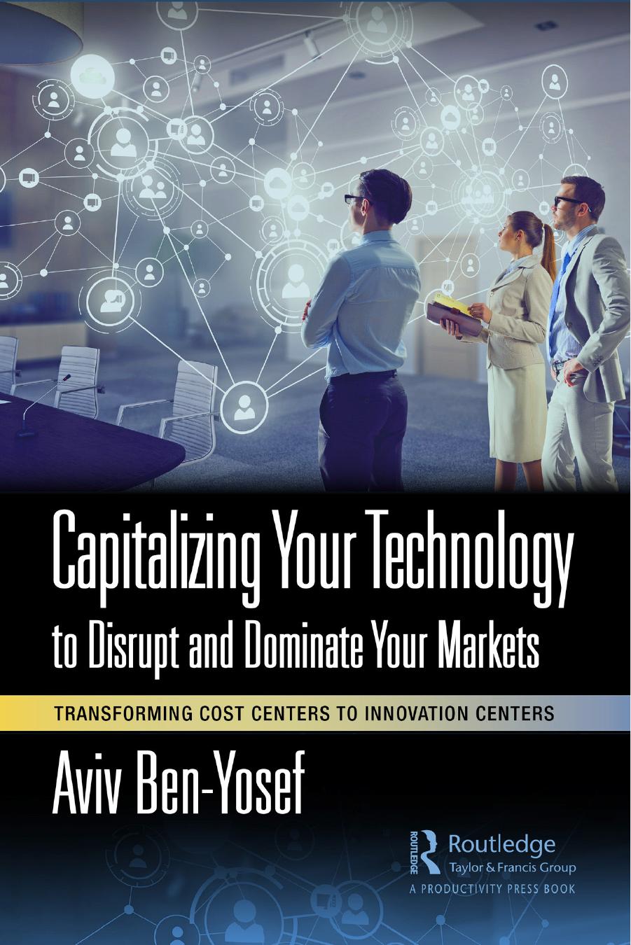 Capitalizing Your Technology To Disrupt And Dominate Your Markets Transforming Cost Centers To Innovation Centers Aviv Benyosef