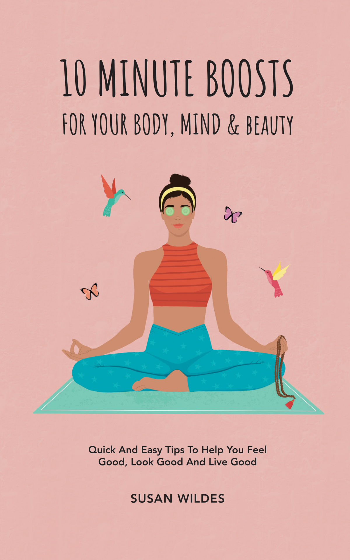 10 Minute Boosts For Your Body Mind Beauty Quick And Easy Tips To Help You Feel Good Look Good And Live Good Susan Wildes