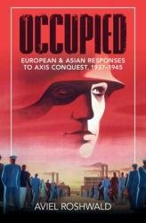 Occupied European And Asian Responses To Axis Conquest 19371945 Aviel Roshwald