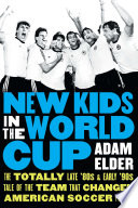 New Kids In The World Cup The Totally Late 80s And Early 90s Tale Of The Team That Changed American Soccer Forever Adam Elder
