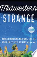 Midwestern Strange Hunting Monsters Martians And The Weird In Flyover Country Bj Hollars