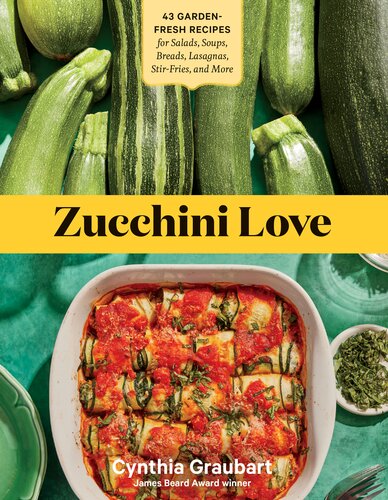 Zucchini Love 43 Gardenfresh Recipes For Salads Soups Breads Lasagnas Stirfries And More Cynthia Graubart