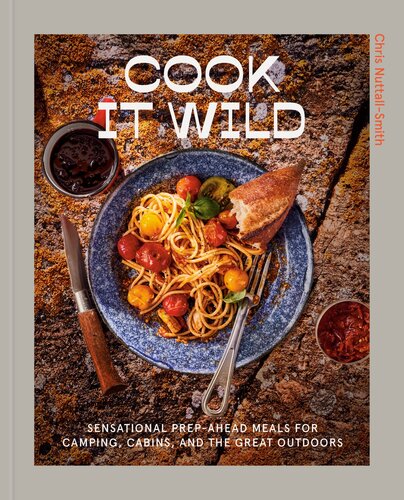 Cook It Wild Sensational Prepahead Meals For Camping Cabins And The Great Outdoors A Cookbook Chris Nuttallsmith