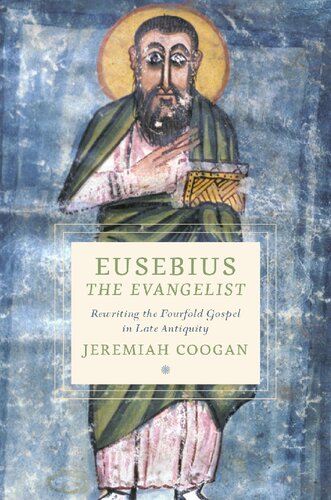 Eusebius The Evangelist Rewriting The Fourfold Gospel In Late Antiquity Jeremiah Coogan