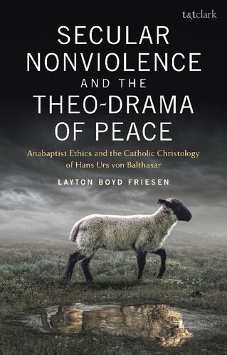 Secular Nonviolence And The Theodrama Of Peace Anabaptist Ethics And The Catholic Christology Of Hans Urs Von Balthasar Layton Boyd Friesen