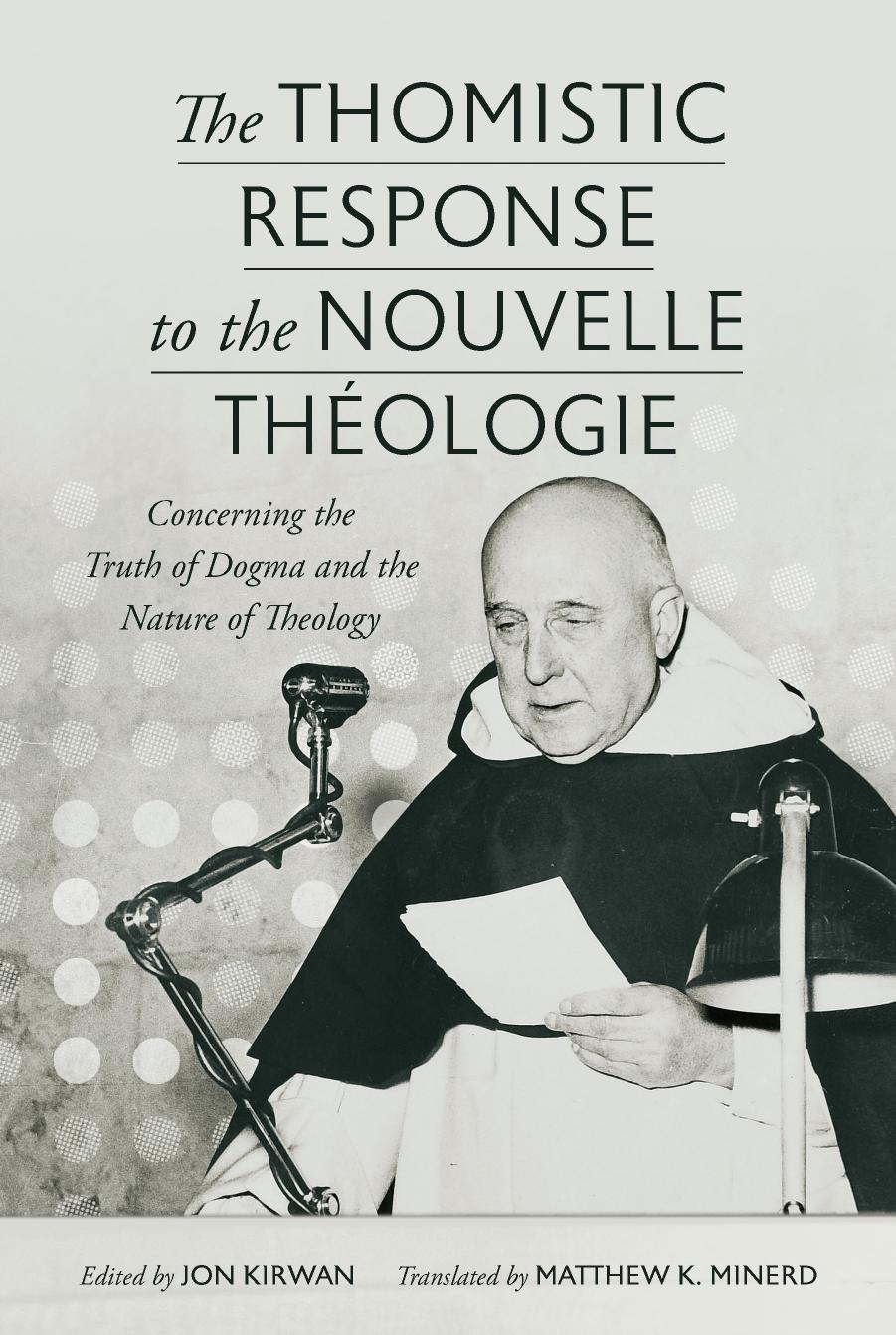 The Thomistic Response To The Nouvelle Theologie Concerning The Truth Of Dogma And The Nature Of Theology Jon Kirwan Editor And Translator Matthew K Minerd Editor And Translator