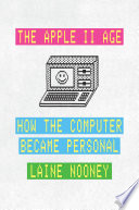 The Apple Ii Age How The Computer Became Personal Laine Nooney