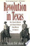 Revolution In Texas How A Forgotten Rebellion And Its Bloody Suppression Turned Mexicans Into Americans Benjamin Heber Johnson